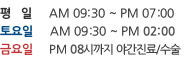 평일-AM09:30~PM07:00 토요일-AM09:30~PM03:30 금-PM08시까지 야간수술