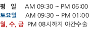 평일AM09:30~PM06:00 토요일AM09:30~PM 03:00 월,수,금PM08시까지 야간수술